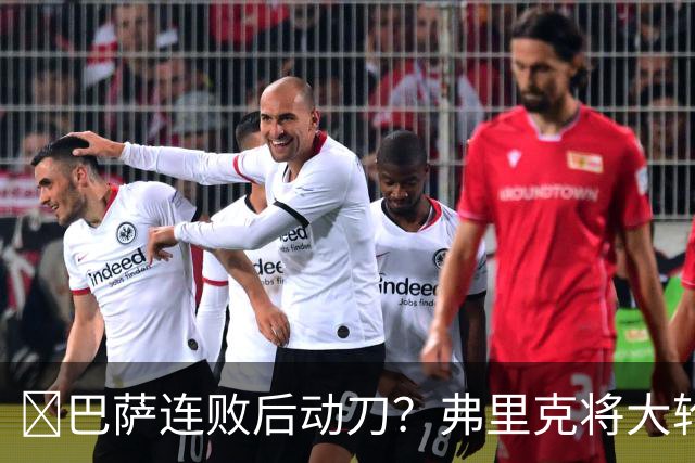 ​巴萨连败后动刀？弗里克将大轮换，加维、德容等待机会