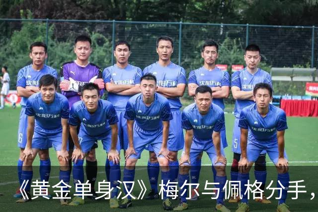 《黄金单身汉》梅尔与佩格分手，一年恋情走到尽头
