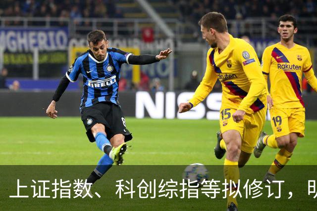 上证指数、科创综指等拟修订，明起实施