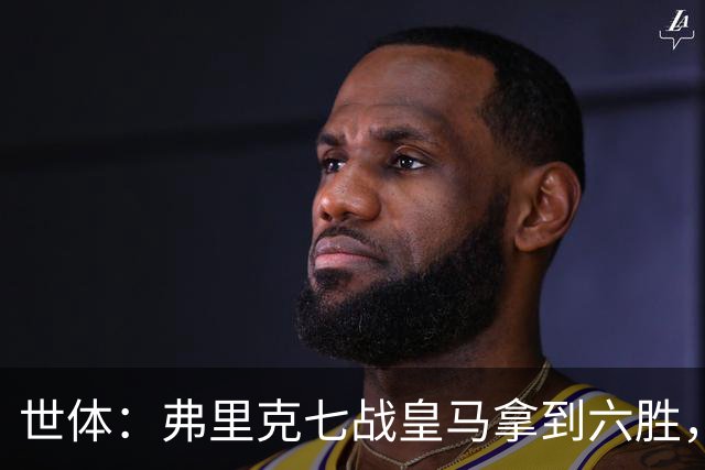 世体：弗里克七战皇马拿到六胜，进22球丢11球斩获四冠