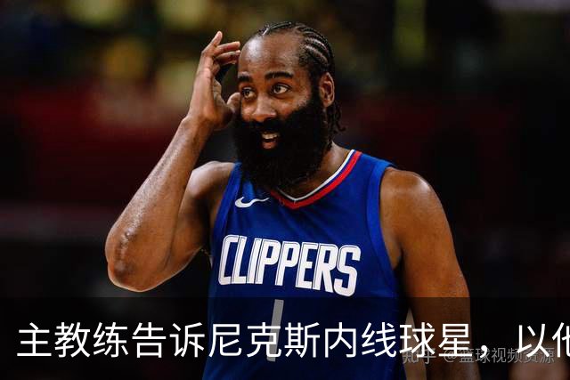 主教练告诉尼克斯内线球星，以他的能力，他没必要去故意造犯规？
