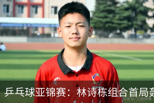 乒乓球亚锦赛：林诗栋组合首局轰11-1！温瑞博组合3-1赢球进决赛