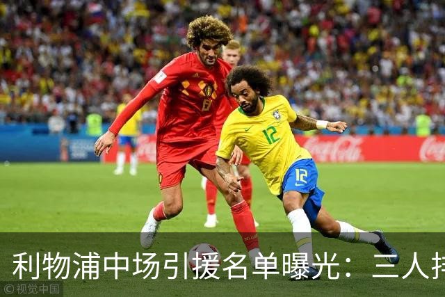 利物浦中场引援名单曝光：三人排序，德国国脚仅列备选