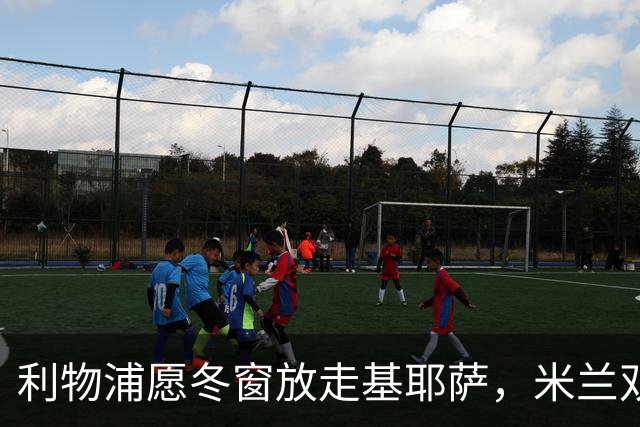 利物浦愿冬窗放走基耶萨，米兰双雄等5队问价