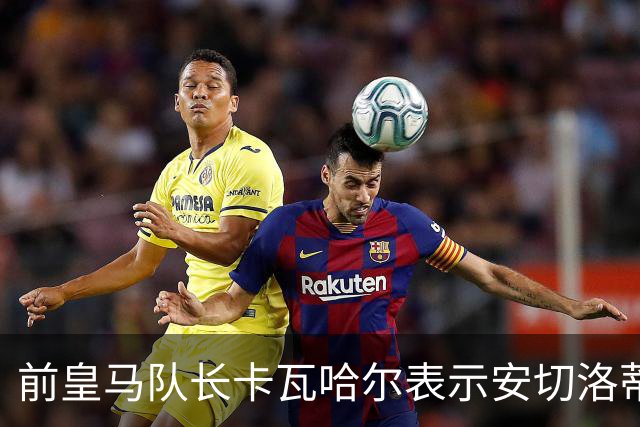 前皇马队长卡瓦哈尔表示安切洛蒂是第2位父亲，曾邀请拉莫斯加盟赫塔菲