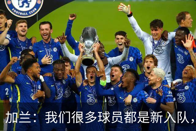 加兰：我们很多球员都是新入队，还在磨合适应