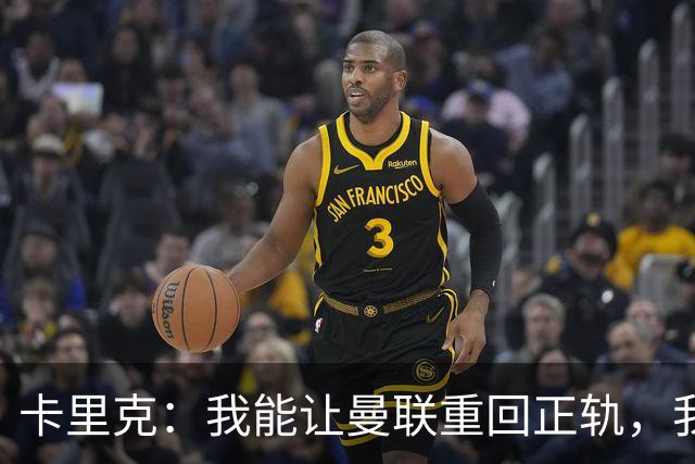 卡里克：我能让曼联重回正轨，我们要找回球队坚韧不拔的DNA