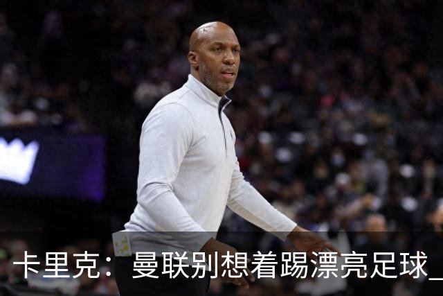 卡里克：曼联别想着踢漂亮足球 C罗重要时刻会出现