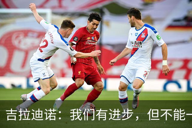吉拉迪诺：我们有进步，但不能一遇到困难就把主动权让给对手