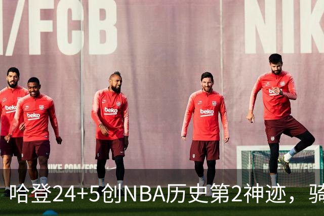 哈登24+5创NBA历史第2神迹，骑士爆冷惜败！米切尔错失绝平，奥孔武29+12