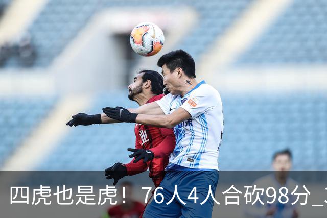 四虎也是虎！76人4人合砍98分 3人26+大帝三双VJ两双