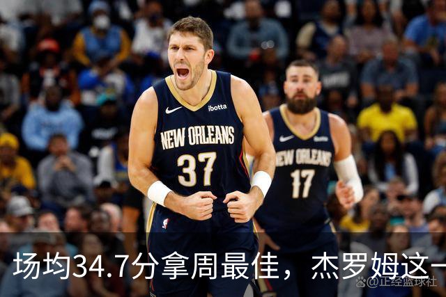 场均34.7分拿周最佳，杰罗姆这一周投出了56.3%