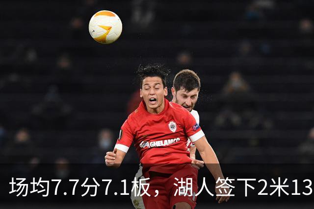 场均7.7分7.1板，湖人签下2米13中锋补内线