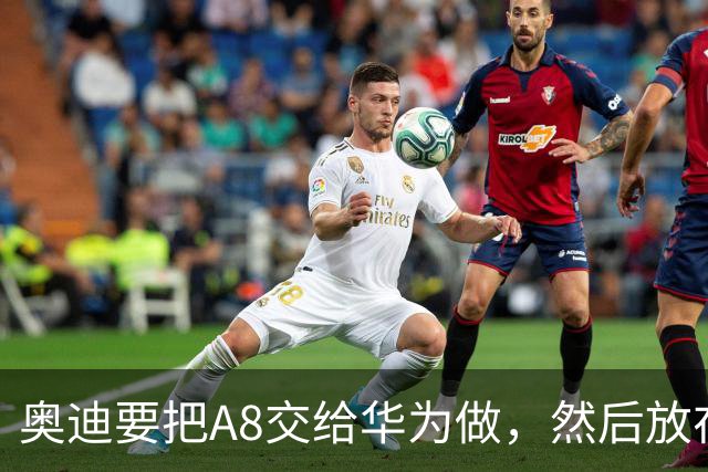 奥迪要把A8交给华为做，然后放在长春造——但到现在，双方还没签字