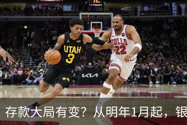 存款大局有变？从明年1月起，银行存款利率，或将出现两大新变动