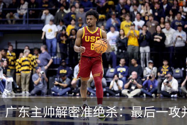 广东主帅解密准绝杀：最后一攻并不是布置给崔永熙的