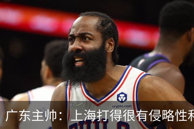 广东主帅：上海打得很有侵略性&对抗强度很高 他们配得上这场胜利