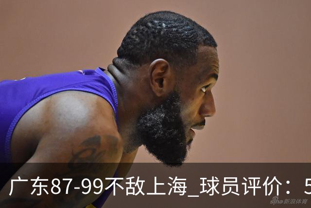 广东87-99不敌上海 球员评价：5人勉强及格，6人低迷