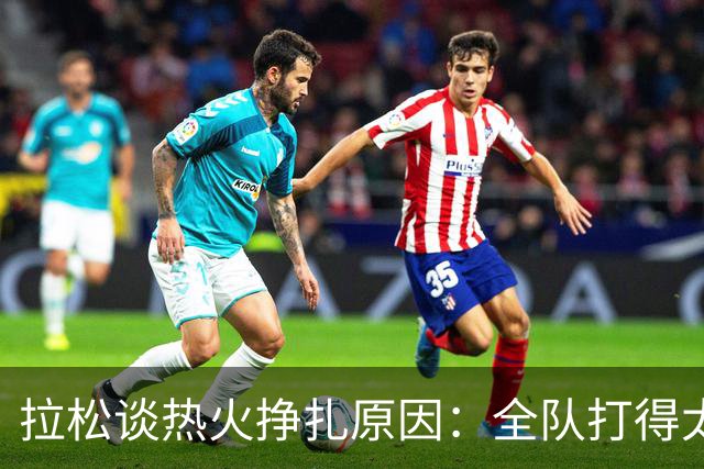 拉松谈热火挣扎原因：全队打得太小心翼翼 总在等别人站出来