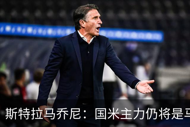 斯特拉马乔尼：国米主力仍将是马丁内斯，门将犯错很正常
