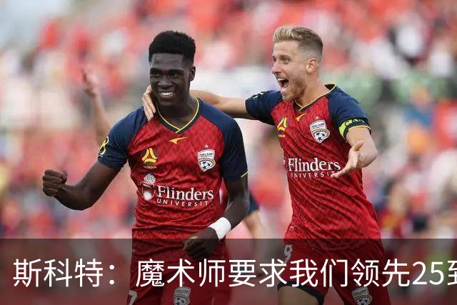 斯科特：魔术师要求我们领先25到30分，第四节好坐板凳冰敷膝盖
