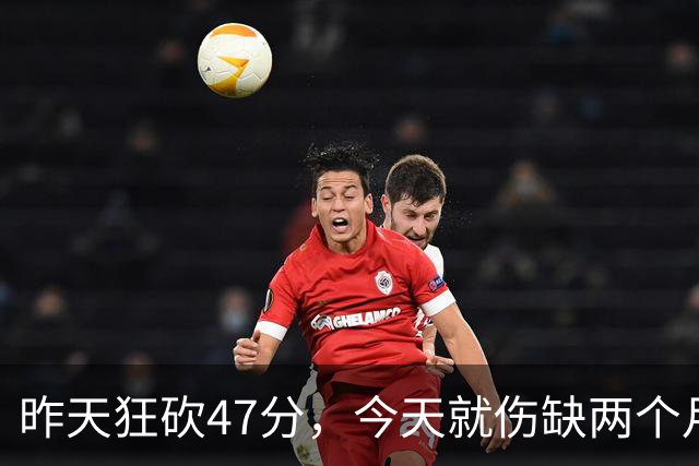 昨天狂砍47分，今天就伤缺两个月