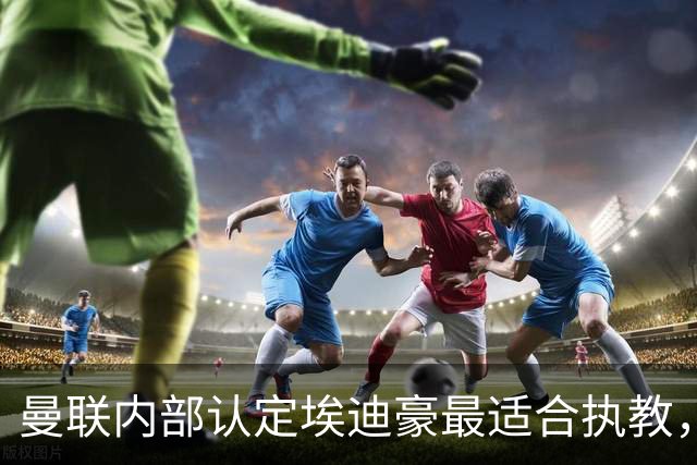 曼联内部认定埃迪豪最适合执教，原因曝光！孔蒂暗示确实与曼联谈判