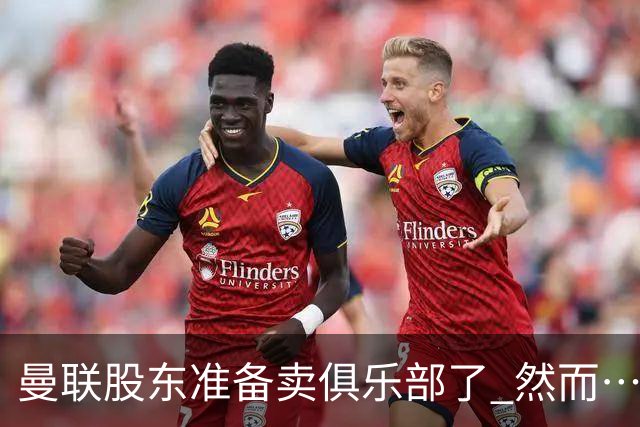 曼联股东准备卖俱乐部了 然而……
