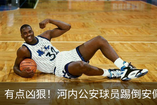 有点凶狠！河内公安球员踢倒安佩姆，主裁判只吹了犯规没有给黄牌