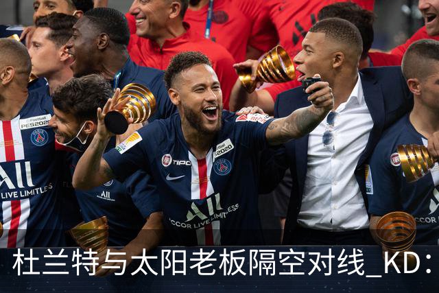杜兰特与太阳老板隔空对线 KD：我36岁仍在巅峰状态