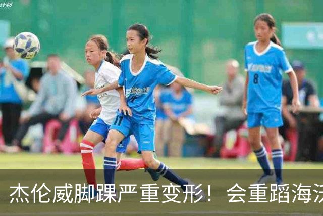 杰伦威脚踝严重变形！会重蹈海沃德覆辙 还是复制勒韦尔奇迹？
