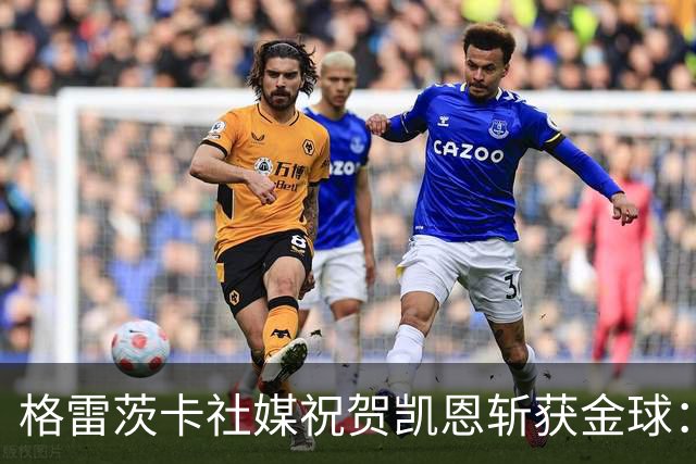 格雷茨卡社媒祝贺凯恩斩获金球：太棒了，实至名归