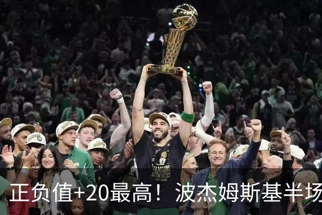 正负值+20最高！波杰姆斯基半场8中4拿11分3板3助0失误 三分5中3