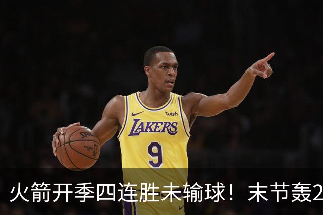 火箭开季四连胜未输球！末节轰26-10高潮击溃老鹰 申京29分9板9助
