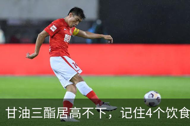 甘油三酯居高不下，记住4个饮食习惯，快速降甘油三酯