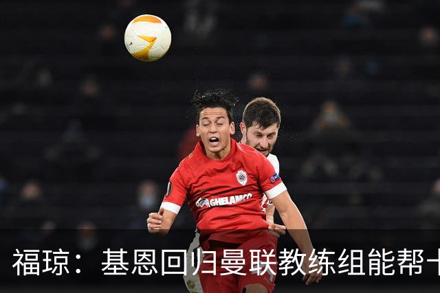 福琼：基恩回归曼联教练组能帮卡里克；曼联应不惜一切追凯恩