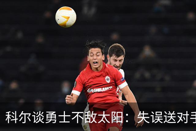 科尔谈勇士不敌太阳：失误送对手26分伤害防守