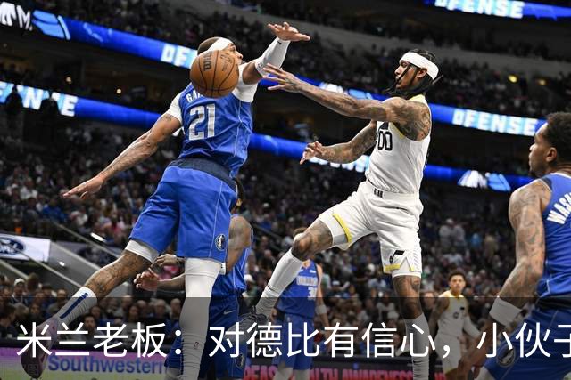 米兰老板：对德比有信心，小伙子们都很专注