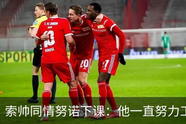 索帅同情努诺下课：他一直努力工作 同行下课遗憾