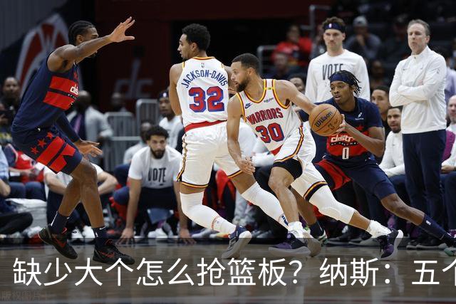 缺少大个怎么抢篮板？纳斯：五个人都必须去抢