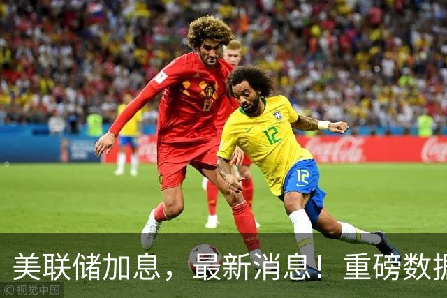 美联储加息，最新消息！重磅数据出炉！
