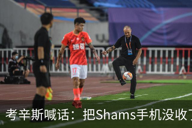 考辛斯喊话：把Shams手机没收了，伤病消息不想再听