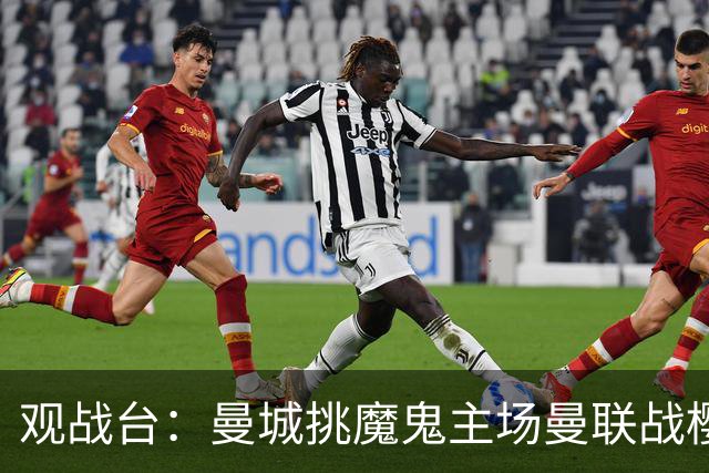 观战台：曼城挑魔鬼主场曼联战樱桃 巴萨皇马国家德比