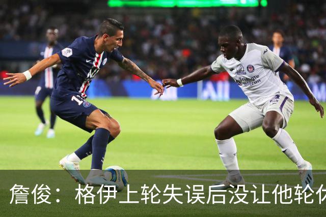 詹俊：格伊上轮失误后没让他轮休，马雷斯卡有一点责任