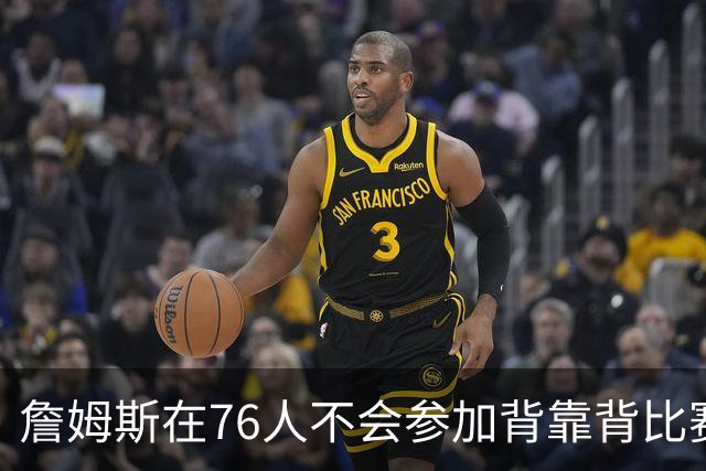 詹姆斯在76人不会参加背靠背比赛，但恩比德希望能打更多比赛？