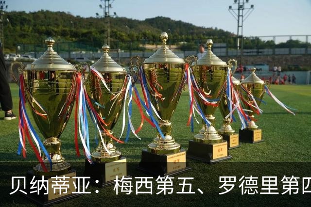 贝纳蒂亚：梅西第五、罗德里第四都不配