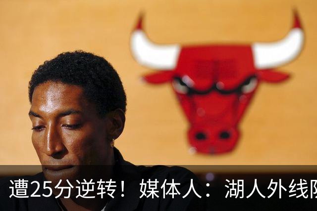 遭25分逆转！媒体人：湖人外线防守不够看 只有东里两个人打和传