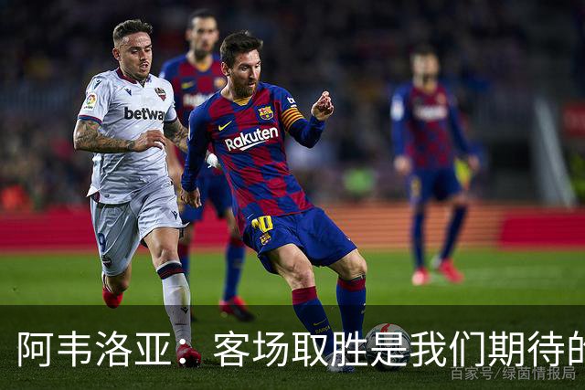 阿韦洛亚：客场取胜是我们期待的回报；零封对手同样重要