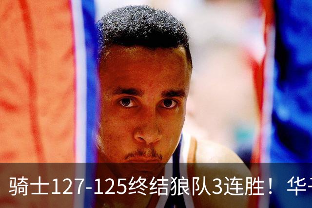 骑士127-125终结狼队3连胜！华子空砍47分，一战看清4个现实：哈登仍是关键先生