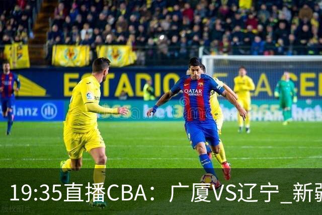 19:35直播CBA：广厦VS辽宁 新疆VS浙江等7场